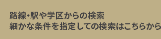 路線・駅や学区からの検索細かな条件を指定しての検索はこちらから